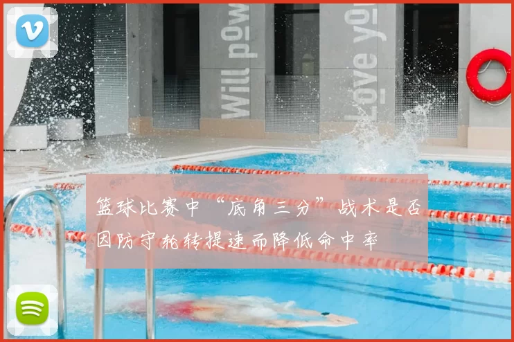 篮球比赛中“底角三分”战术是否因防守轮转提速而降低命中率