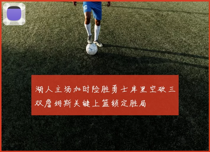 湖人主场加时险胜勇士库里空砍三双詹姆斯关键上篮锁定胜局