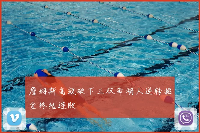 詹姆斯高效砍下三双率湖人逆转掘金终结连败