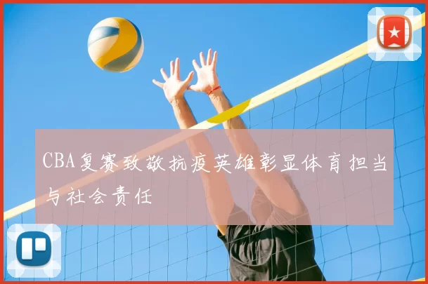CBA复赛致敬抗疫英雄彰显体育担当与社会责任