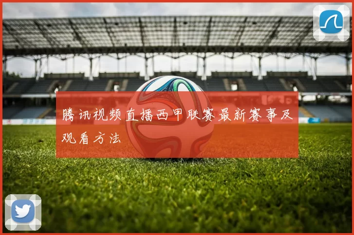 腾讯视频直播西甲联赛最新赛事及观看方法