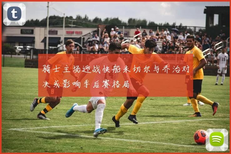 骑士主场迎战快船米切尔与乔治对决或影响季后赛格局