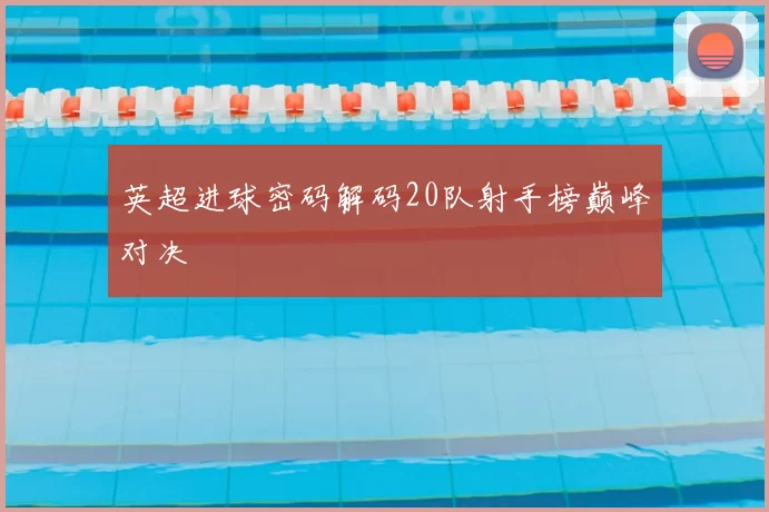 英超进球密码解码20队射手榜巅峰对决