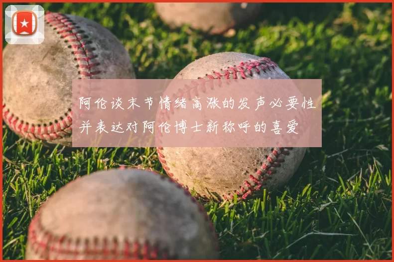 阿伦谈末节情绪高涨的发声必要性并表达对阿伦博士新称呼的喜爱