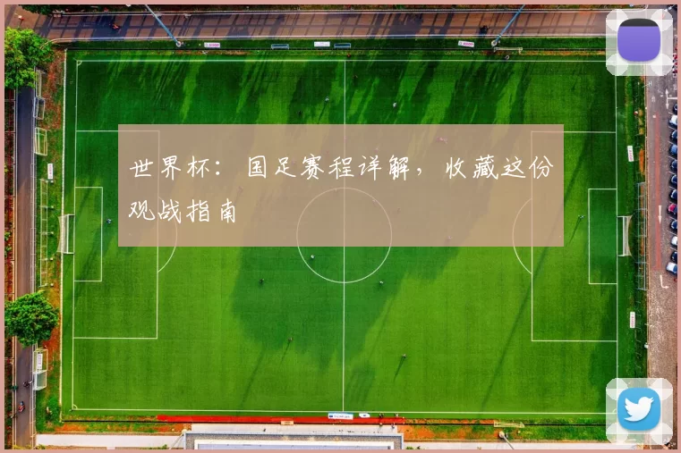 世界杯:国足赛程详解,收藏这份观战指南
