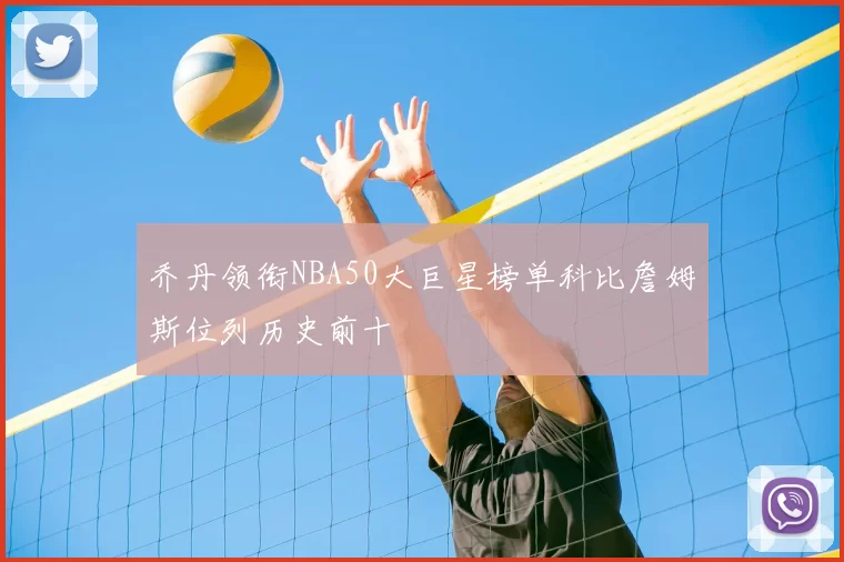 乔丹领衔NBA50大巨星榜单科比詹姆斯位列历史前十