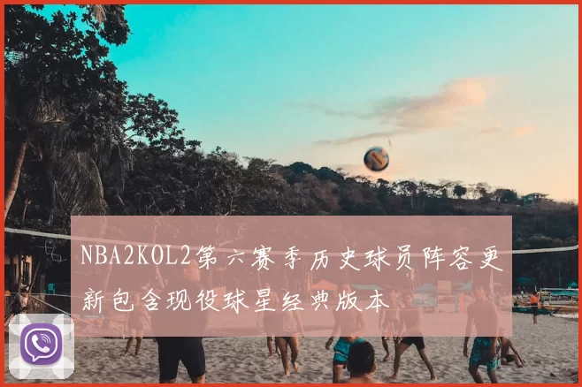 NBA2KOL2第六赛季历史球员阵容更新包含现役球星经典版本