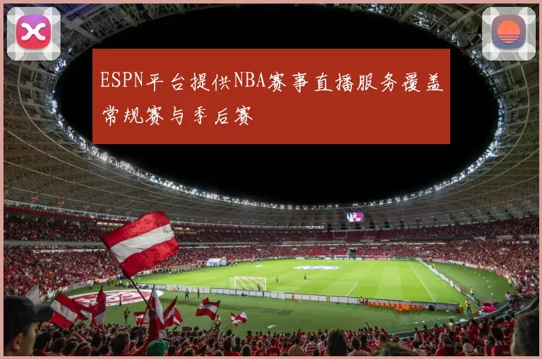 ESPN平台提供NBA赛事直播服务覆盖常规赛与季后赛