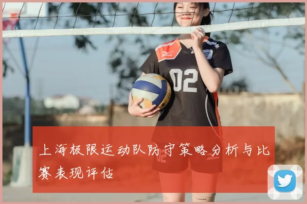 上海极限运动队防守策略分析与比赛表现评估