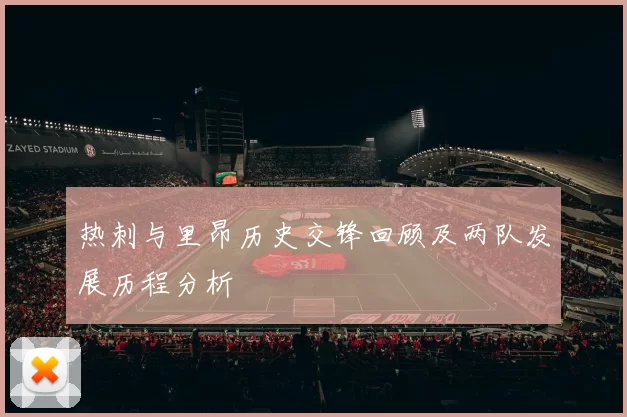 热刺与里昂历史交锋回顾及两队发展历程分析