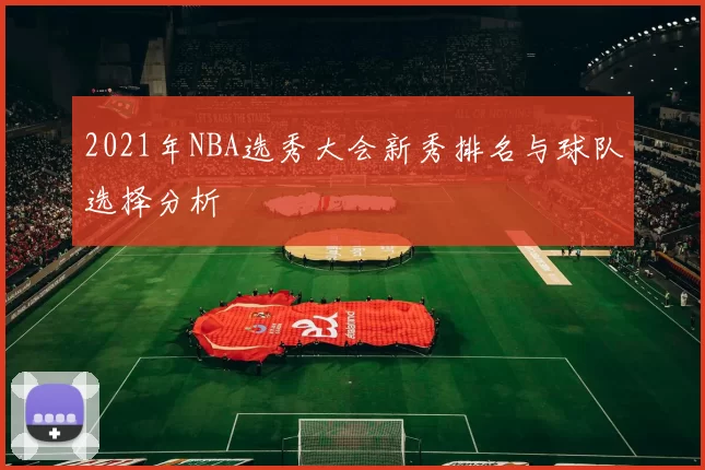 2021年NBA选秀大会新秀排名与球队选择分析