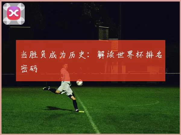 当胜负成为历史：解读世界杯排名密码