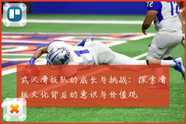 武汉滑板队的成长与挑战:探索滑板文化背后的意识与价值观