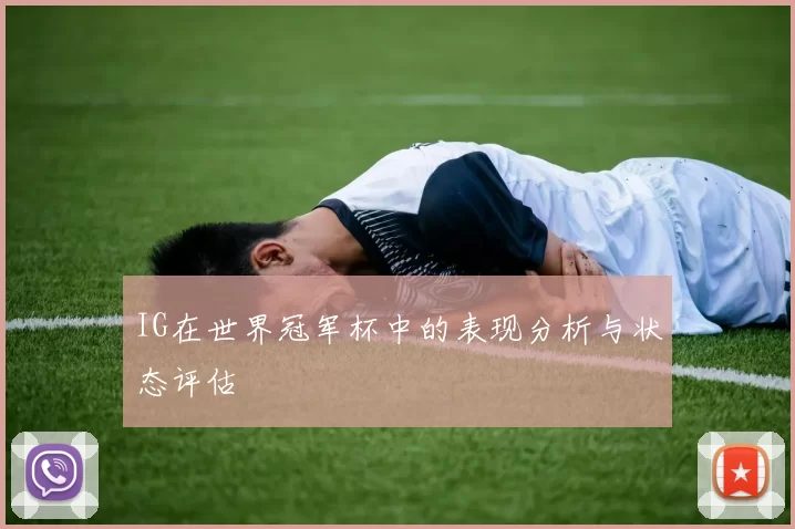 IG在世界冠军杯中的表现分析与状态评估