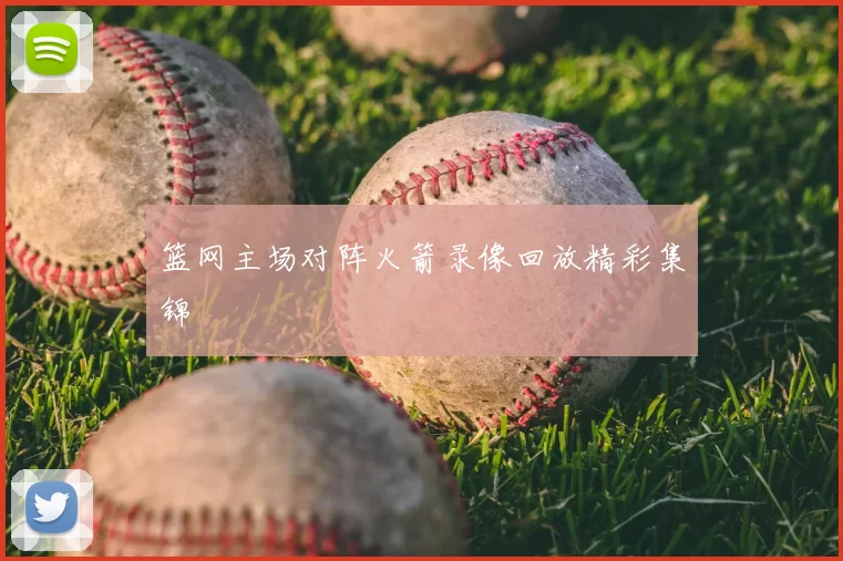 篮网主场对阵火箭录像回放精彩集锦