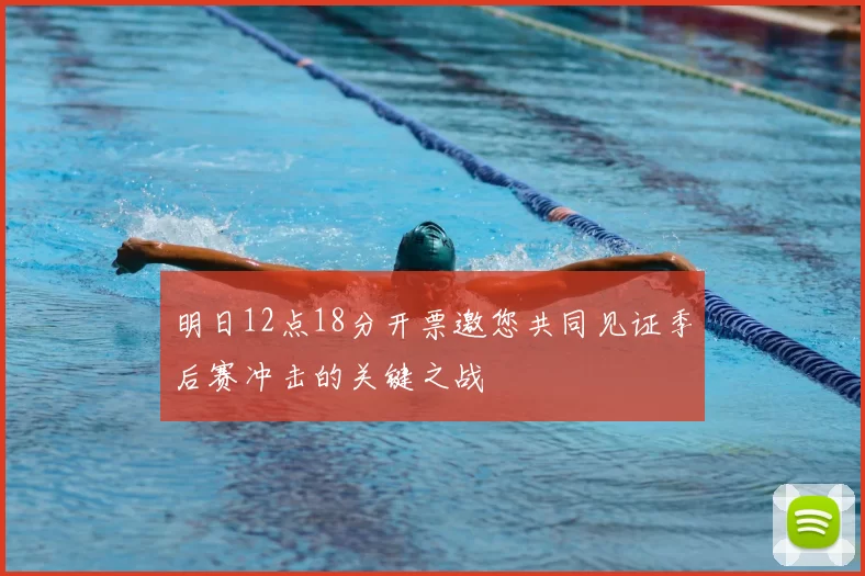 明日12点18分开票邀您共同见证季后赛冲击的关键之战