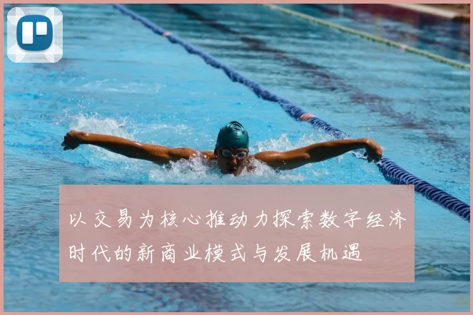 以交易为核心推动力探索数字经济时代的新商业模式与发展机遇