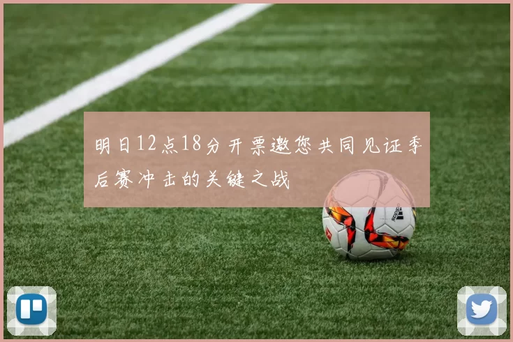 明日12点18分开票邀您共同见证季后赛冲击的关键之战