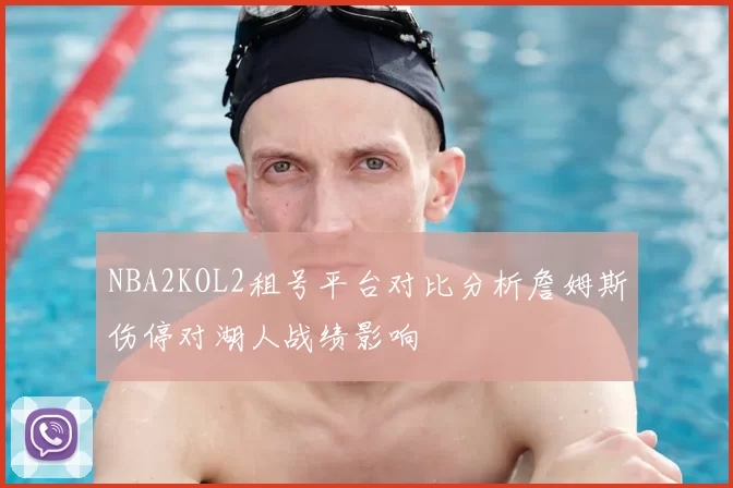 NBA2KOL2租号平台对比分析詹姆斯伤停对湖人战绩影响
