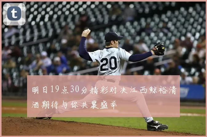 明日19点30分精彩对决江西鲸裕清酒期待与你共襄盛举