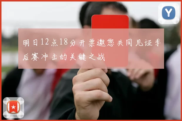 明日12点18分开票邀您共同见证季后赛冲击的关键之战