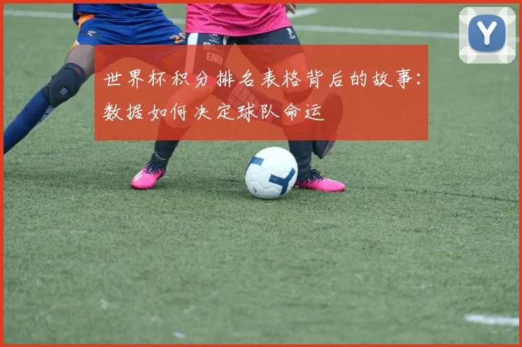 世界杯积分排名表格背后的故事:数据如何决定球队命运