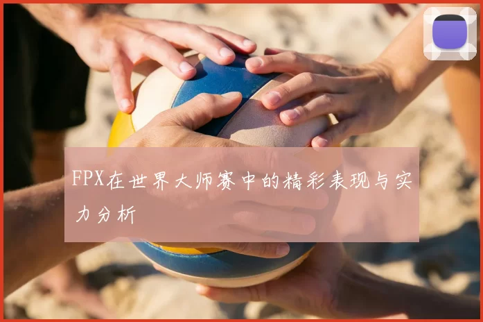 FPX在世界大师赛中的精彩表现与实力分析