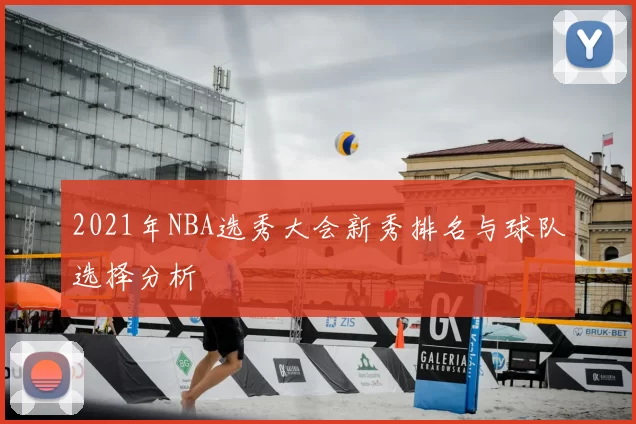 2021年NBA选秀大会新秀排名与球队选择分析