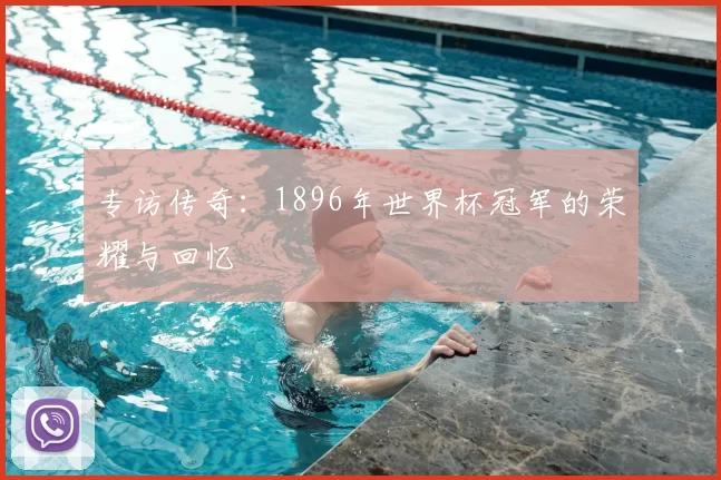 专访传奇:1896年世界杯冠军的荣耀与回忆