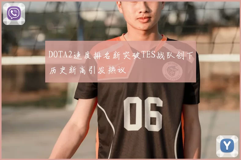 DOTA2速度排名新突破TES战队创下历史新高引发热议