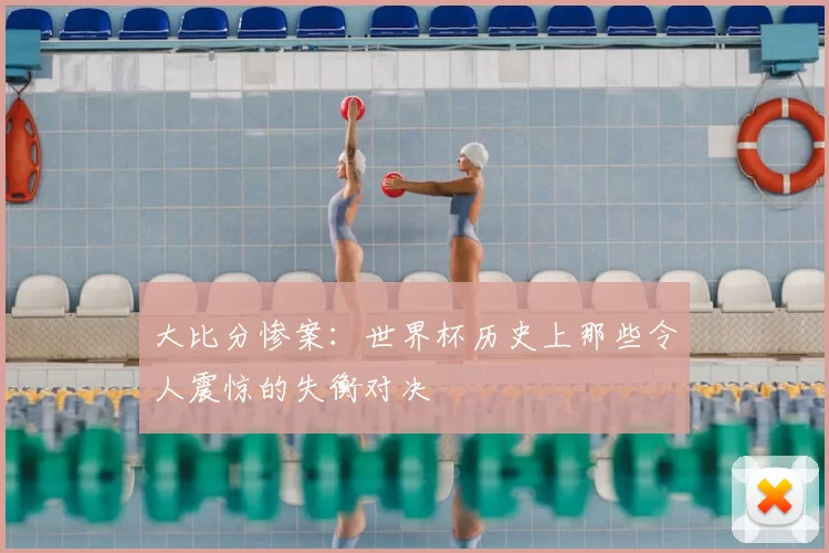 大比分惨案：世界杯历史上那些令人震惊的失衡对决