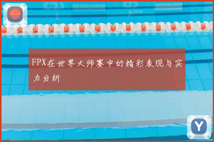 FPX在世界大师赛中的精彩表现与实力分析