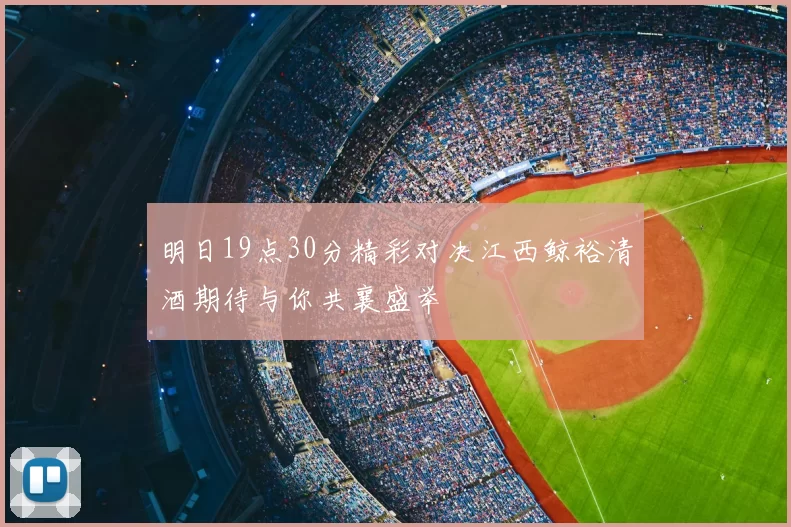 明日19点30分精彩对决江西鲸裕清酒期待与你共襄盛举