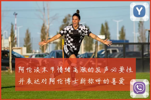 阿伦谈末节情绪高涨的发声必要性并表达对阿伦博士新称呼的喜爱