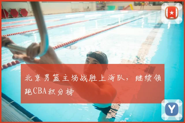 北京男篮主场战胜上海队，继续领跑CBA积分榜