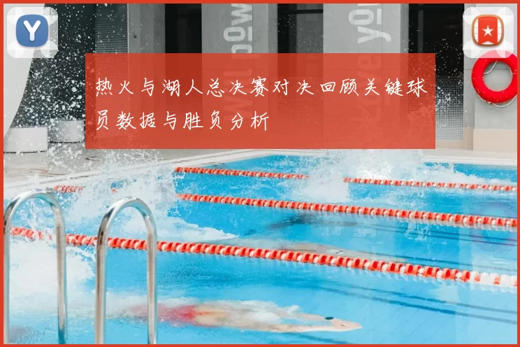 热火与湖人总决赛对决回顾关键球员数据与胜负分析