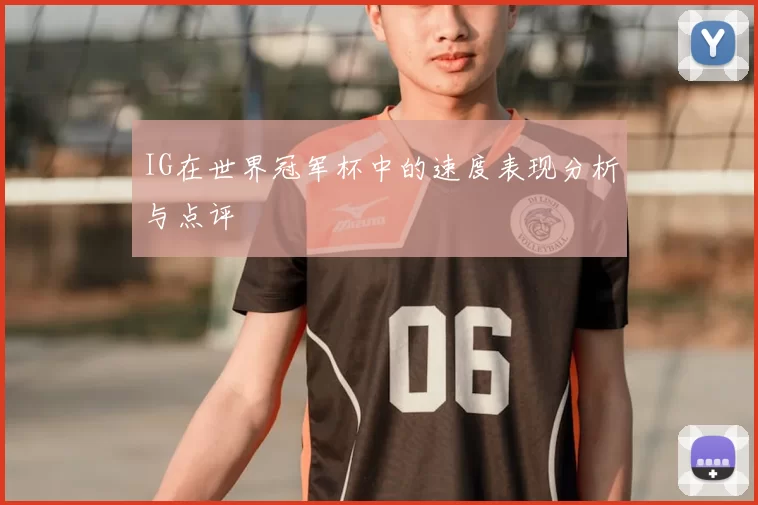 IG在世界冠军杯中的速度表现分析与点评