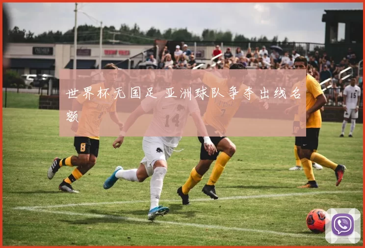 世界杯无国足 亚洲球队争夺出线名额