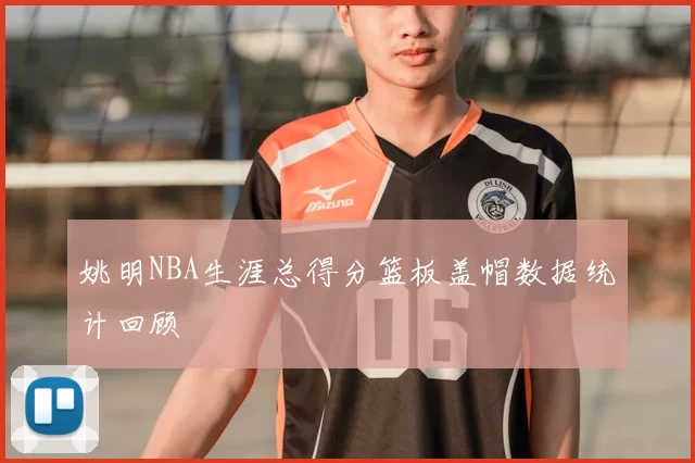 姚明NBA生涯总得分篮板盖帽数据统计回顾