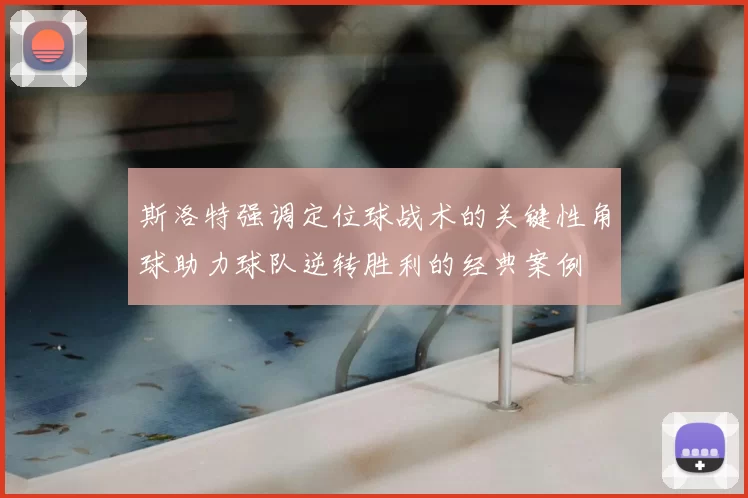 斯洛特强调定位球战术的关键性角球助力球队逆转胜利的经典案例