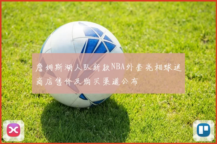 詹姆斯湖人队新款NBA外套亮相球迷商店售价及购买渠道公布