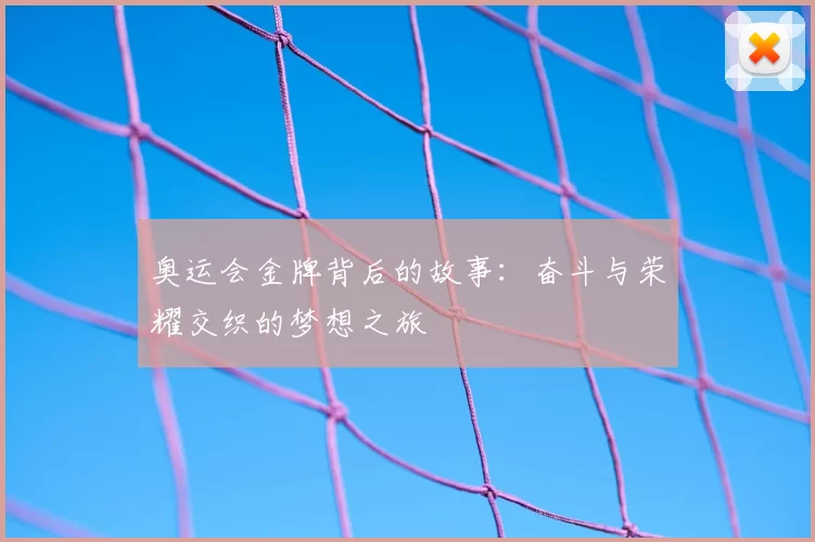 奥运会金牌背后的故事:奋斗与荣耀交织的梦想之旅