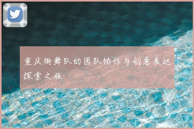 重庆街舞队的团队协作与创意表达探索之旅