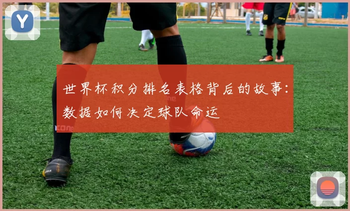 世界杯积分排名表格背后的故事:数据如何决定球队命运