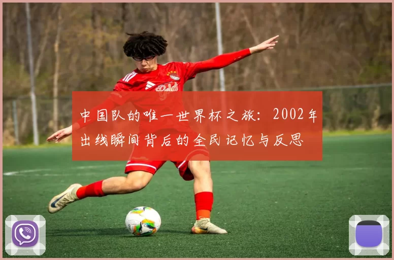 中国队的唯一世界杯之旅:2002年出线瞬间背后的全民记忆与反思