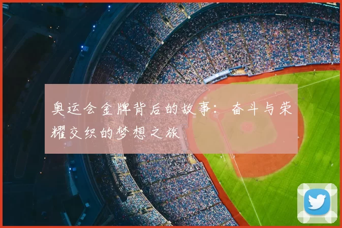 奥运会金牌背后的故事：奋斗与荣耀交织的梦想之旅