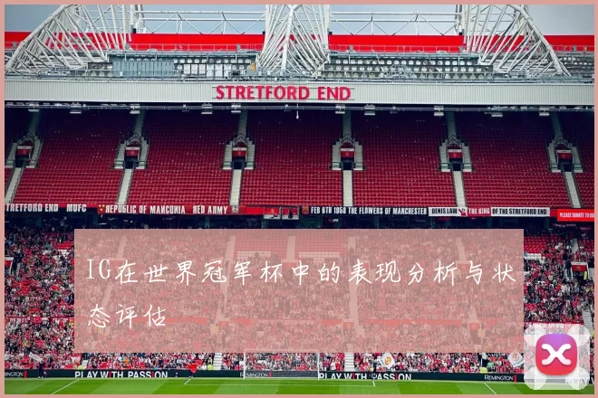 IG在世界冠军杯中的表现分析与状态评估