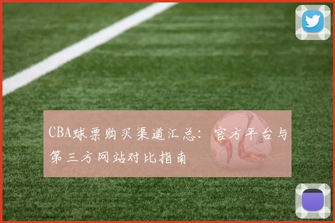 CBA球票购买渠道汇总：官方平台与第三方网站对比指南