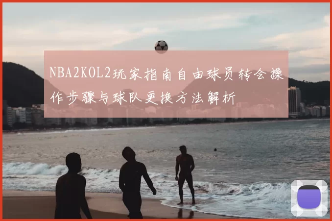 NBA2KOL2玩家指南自由球员转会操作步骤与球队更换方法解析