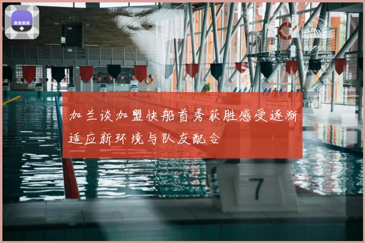 加兰谈加盟快船首秀获胜感受逐渐适应新环境与队友配合